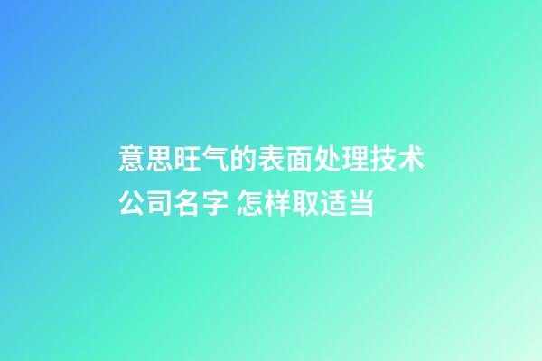 意思旺气的表面处理技术公司名字 怎样取适当-第1张-公司起名-玄机派